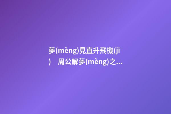 夢(mèng)見直升飛機(jī)　周公解夢(mèng)之夢(mèng)到直升飛機(jī)